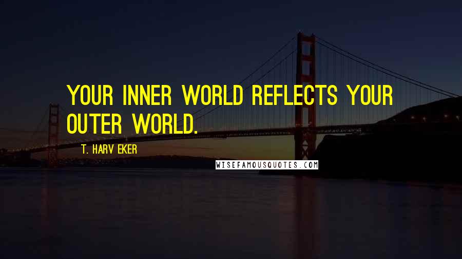 T. Harv Eker Quotes: Your inner world reflects your outer world.