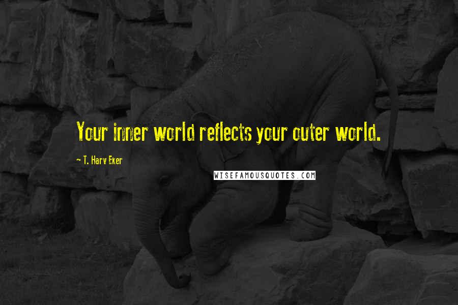 T. Harv Eker Quotes: Your inner world reflects your outer world.