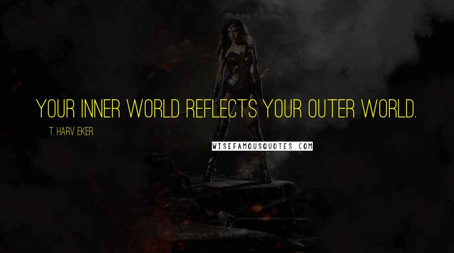 T. Harv Eker Quotes: Your inner world reflects your outer world.