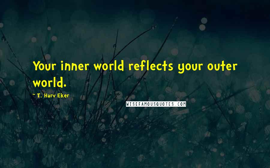 T. Harv Eker Quotes: Your inner world reflects your outer world.