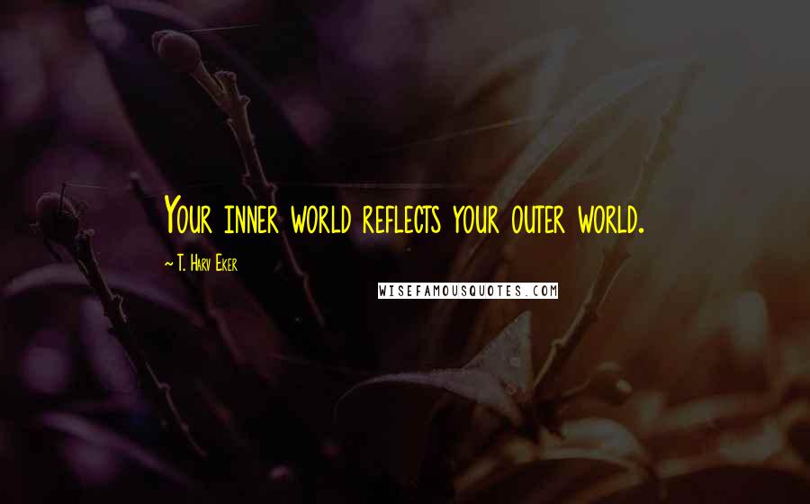 T. Harv Eker Quotes: Your inner world reflects your outer world.
