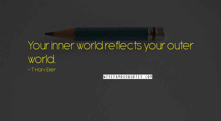 T. Harv Eker Quotes: Your inner world reflects your outer world.