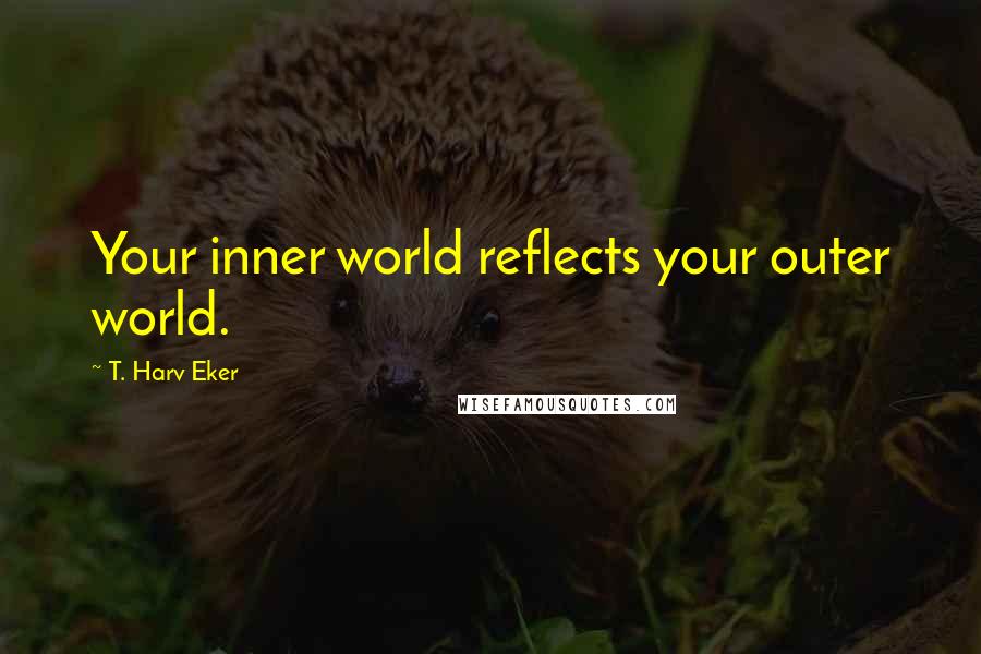 T. Harv Eker Quotes: Your inner world reflects your outer world.