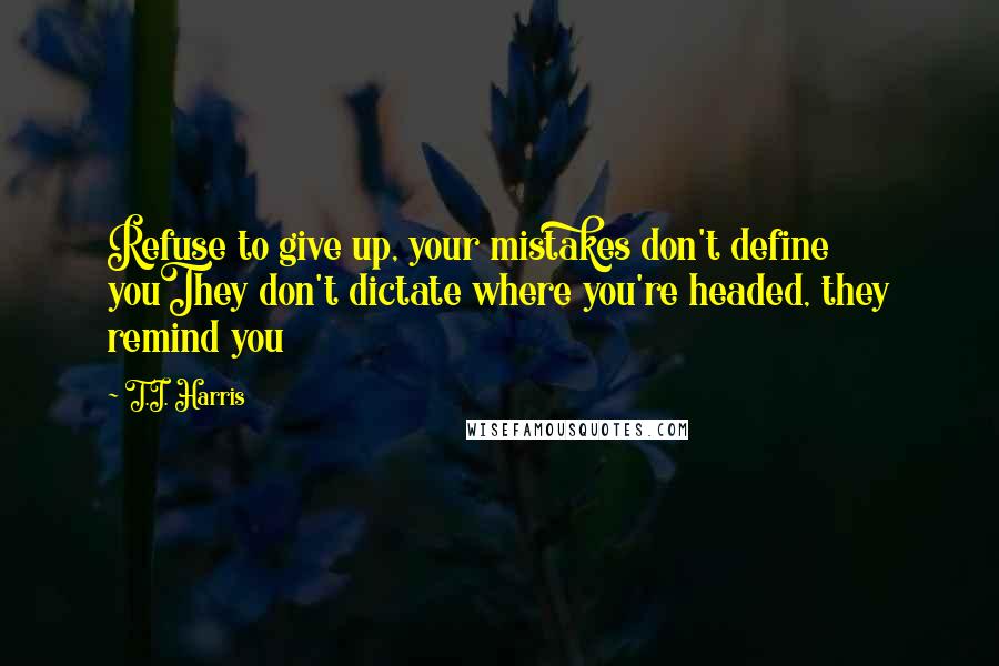 T.I. Harris Quotes: Refuse to give up, your mistakes don't define youThey don't dictate where you're headed, they remind you