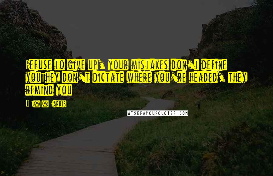 T.I. Harris Quotes: Refuse to give up, your mistakes don't define youThey don't dictate where you're headed, they remind you