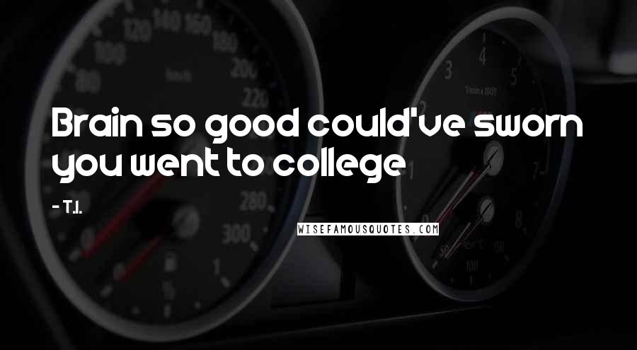 T.I. Quotes: Brain so good could've sworn you went to college