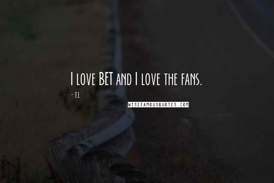 T.I. Quotes: I love BET and I love the fans.