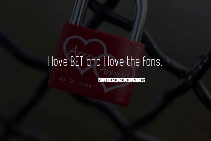 T.I. Quotes: I love BET and I love the fans.