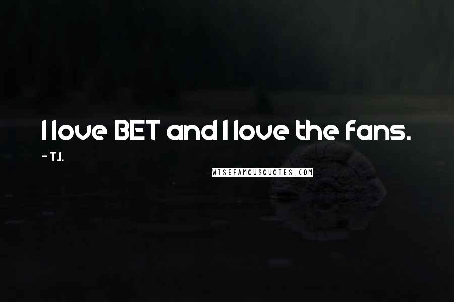 T.I. Quotes: I love BET and I love the fans.