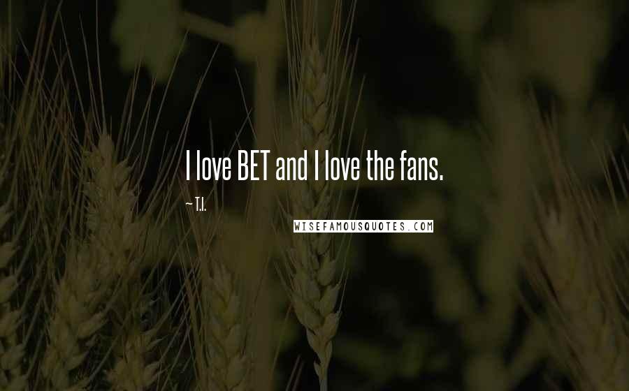 T.I. Quotes: I love BET and I love the fans.