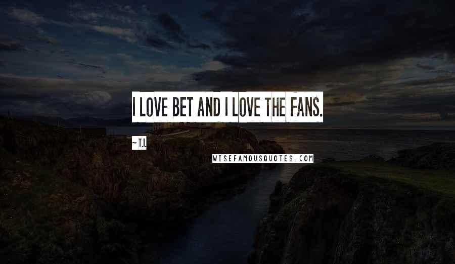 T.I. Quotes: I love BET and I love the fans.