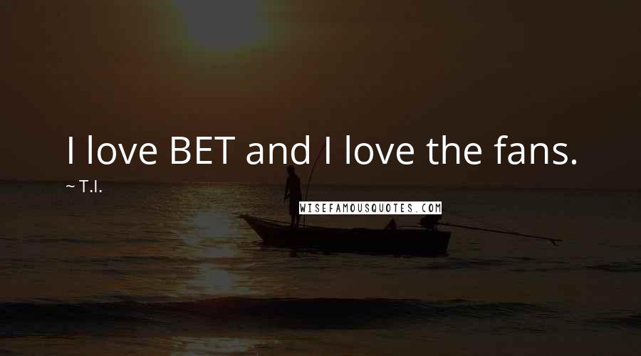 T.I. Quotes: I love BET and I love the fans.