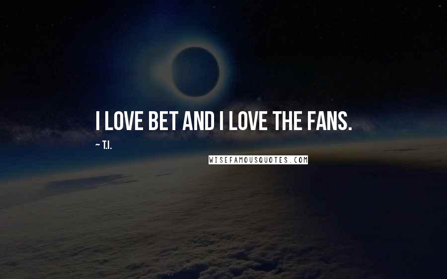 T.I. Quotes: I love BET and I love the fans.