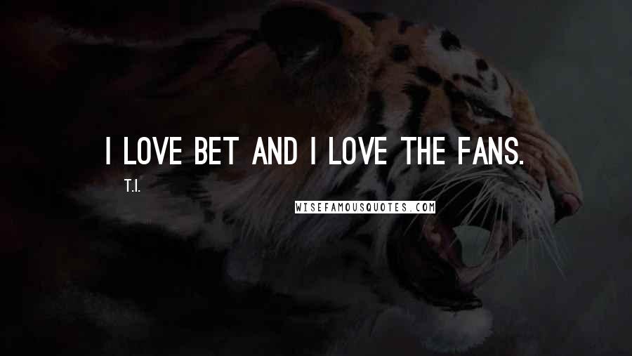 T.I. Quotes: I love BET and I love the fans.