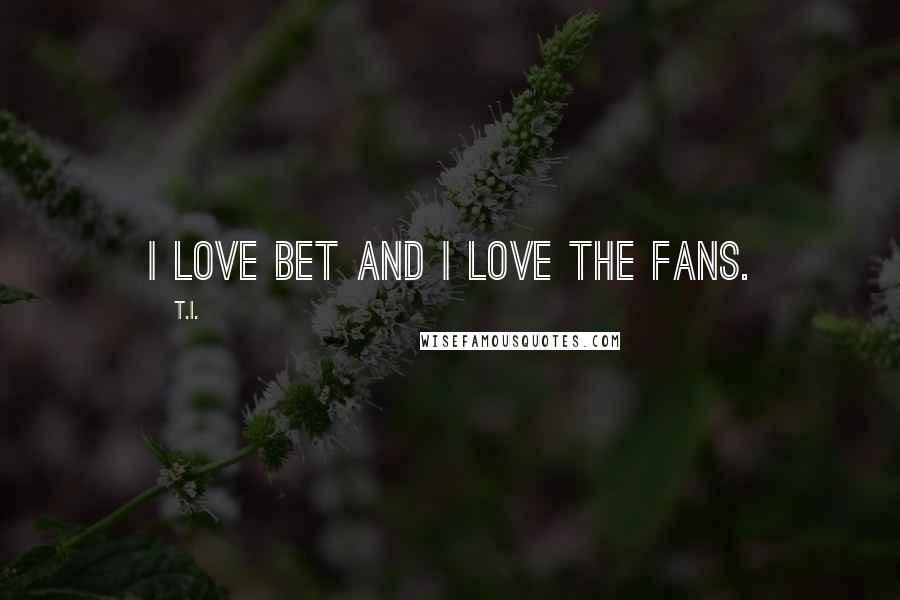 T.I. Quotes: I love BET and I love the fans.