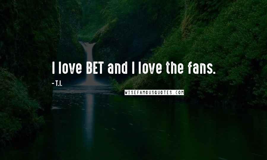 T.I. Quotes: I love BET and I love the fans.