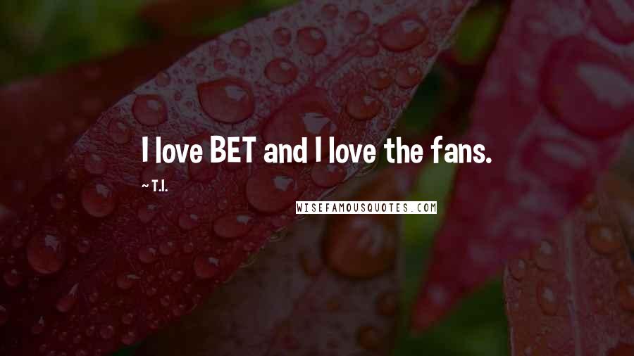 T.I. Quotes: I love BET and I love the fans.