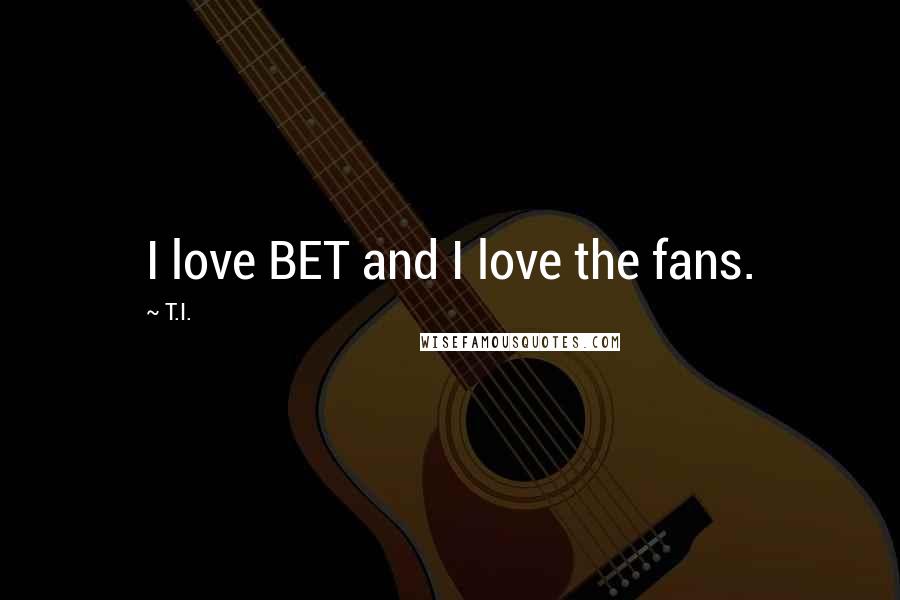 T.I. Quotes: I love BET and I love the fans.