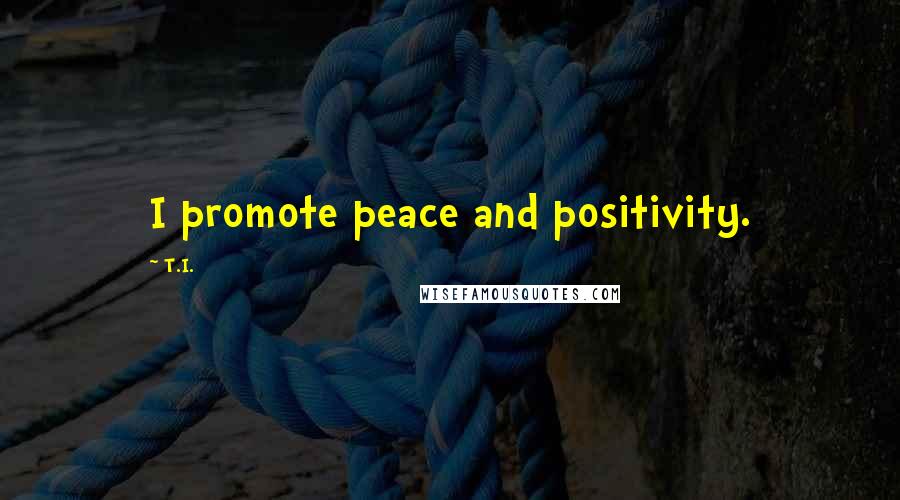 T.I. Quotes: I promote peace and positivity.