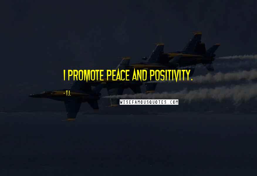 T.I. Quotes: I promote peace and positivity.