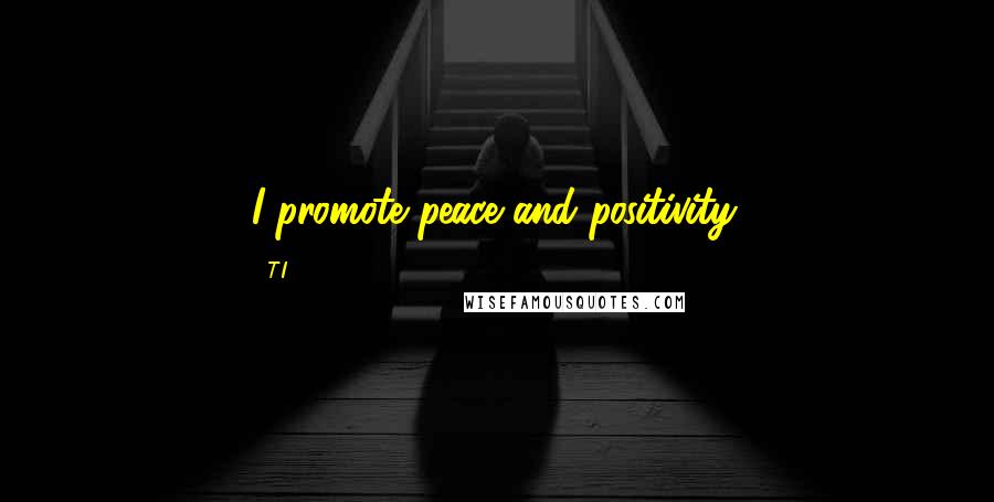 T.I. Quotes: I promote peace and positivity.