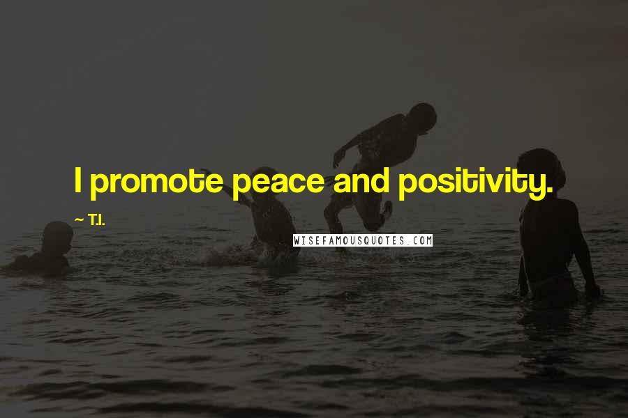 T.I. Quotes: I promote peace and positivity.