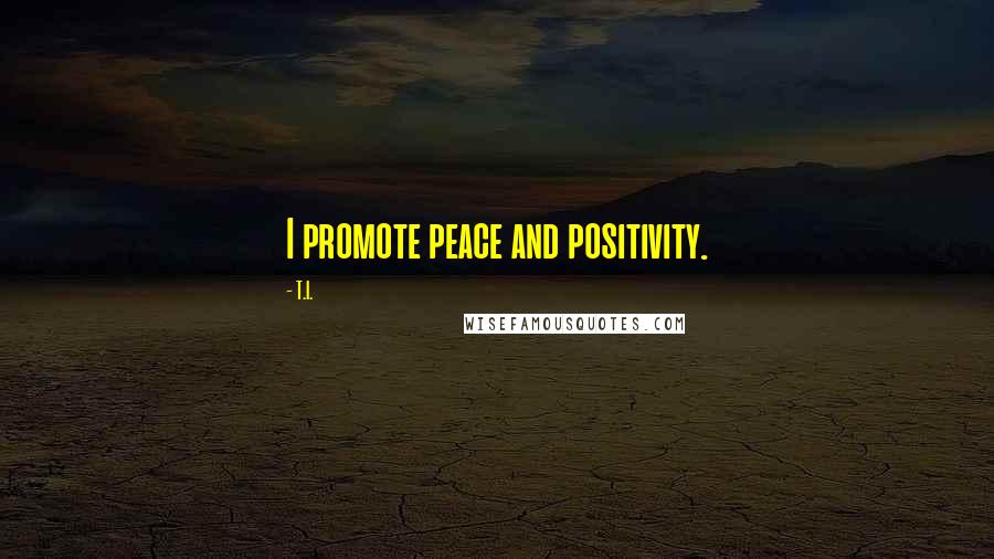 T.I. Quotes: I promote peace and positivity.