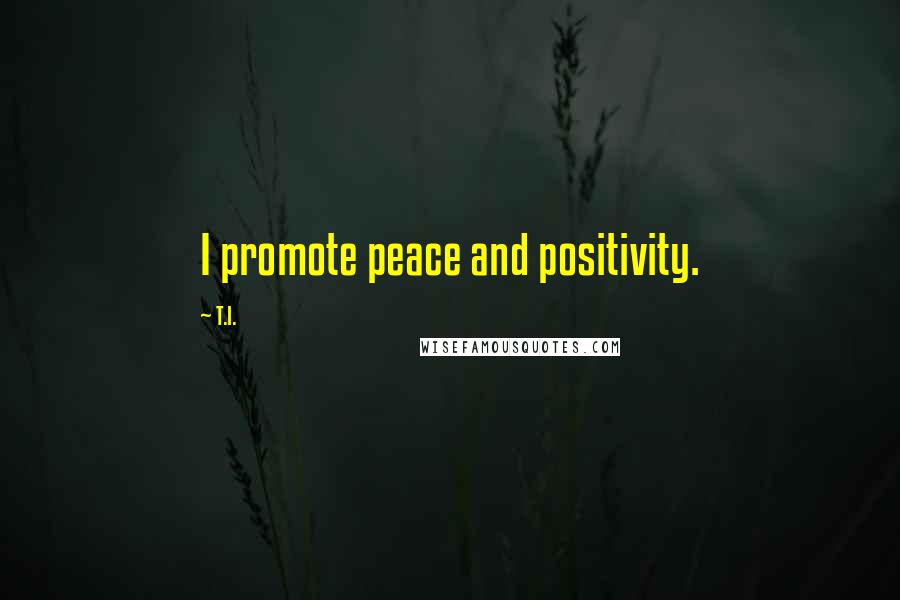 T.I. Quotes: I promote peace and positivity.