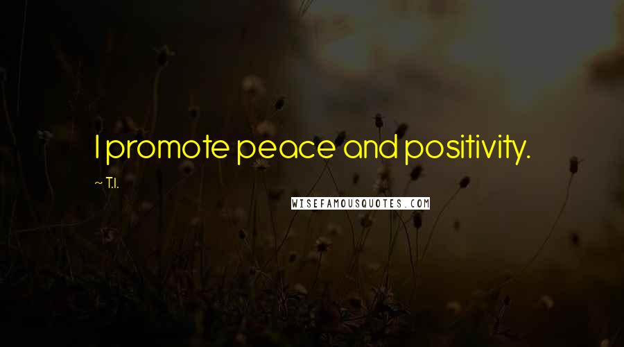 T.I. Quotes: I promote peace and positivity.
