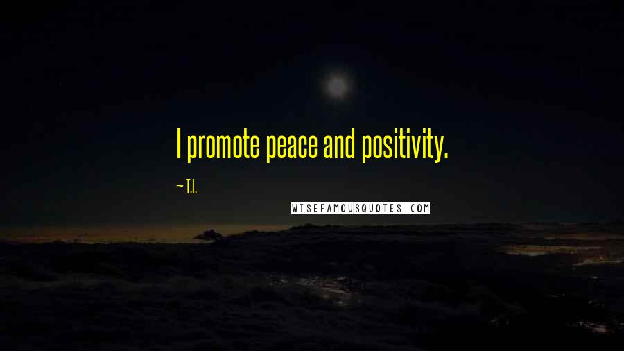 T.I. Quotes: I promote peace and positivity.