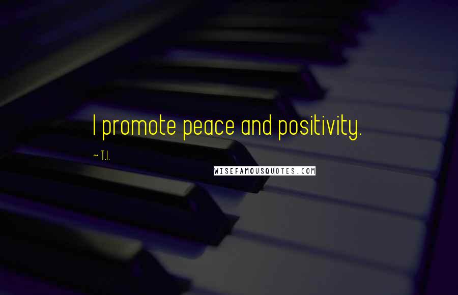 T.I. Quotes: I promote peace and positivity.