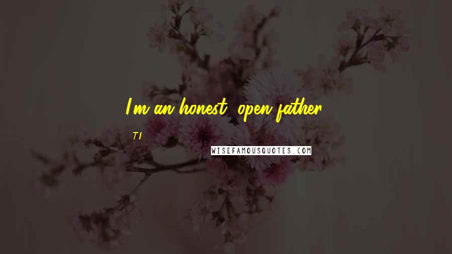 T.I. Quotes: I'm an honest, open father.