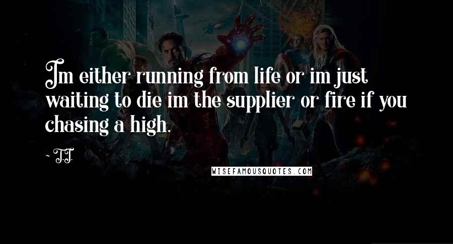 T.I. Quotes: Im either running from life or im just waiting to die im the supplier or fire if you chasing a high.