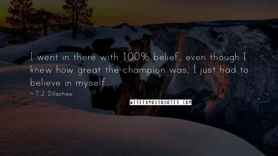 T.J. Dillashaw Quotes: I went in there with 100% belief, even though I knew how great the champion was, I just had to believe in myself.