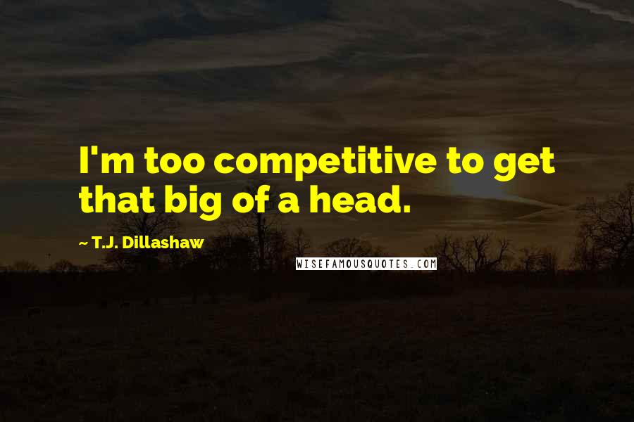 T.J. Dillashaw Quotes: I'm too competitive to get that big of a head.