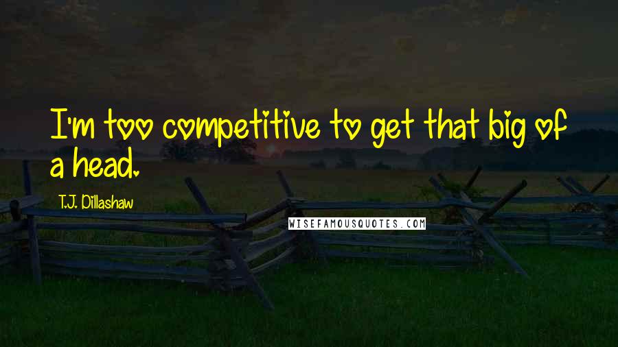 T.J. Dillashaw Quotes: I'm too competitive to get that big of a head.