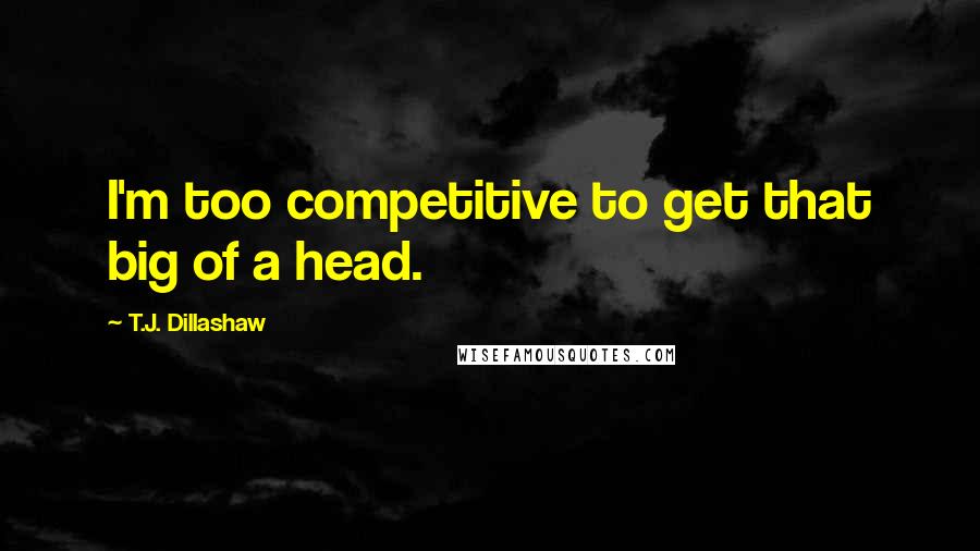 T.J. Dillashaw Quotes: I'm too competitive to get that big of a head.
