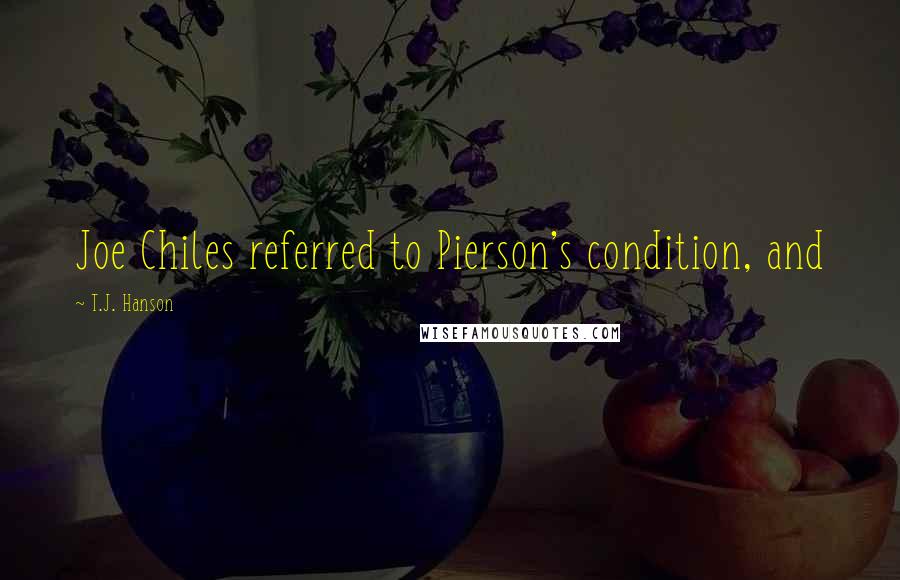 T.J. Hanson Quotes: Joe Chiles referred to Pierson's condition, and