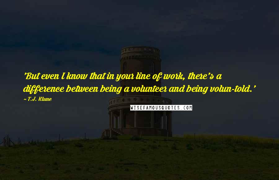 T.J. Klune Quotes: 'But even I know that in your line of work, there's a difference between being a volunteer and being volun-told.'