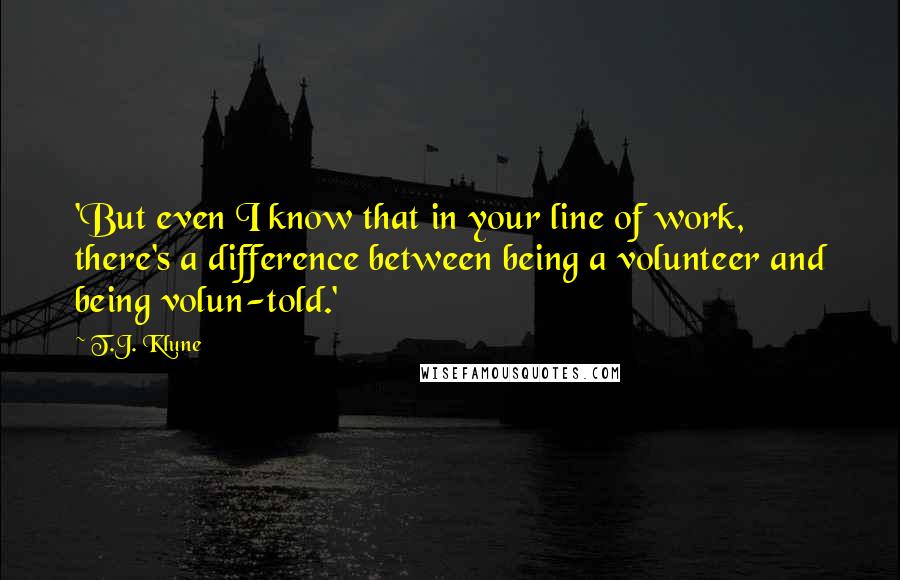 T.J. Klune Quotes: 'But even I know that in your line of work, there's a difference between being a volunteer and being volun-told.'