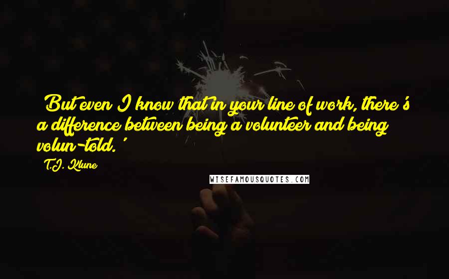 T.J. Klune Quotes: 'But even I know that in your line of work, there's a difference between being a volunteer and being volun-told.'