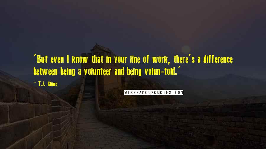T.J. Klune Quotes: 'But even I know that in your line of work, there's a difference between being a volunteer and being volun-told.'