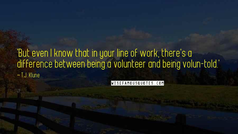 T.J. Klune Quotes: 'But even I know that in your line of work, there's a difference between being a volunteer and being volun-told.'