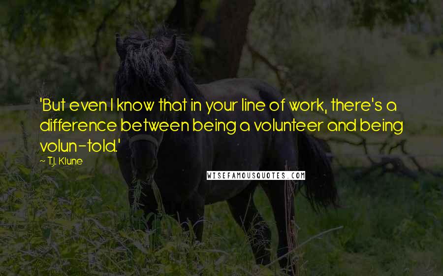 T.J. Klune Quotes: 'But even I know that in your line of work, there's a difference between being a volunteer and being volun-told.'