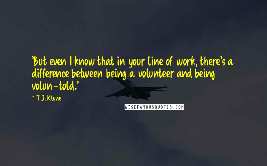 T.J. Klune Quotes: 'But even I know that in your line of work, there's a difference between being a volunteer and being volun-told.'