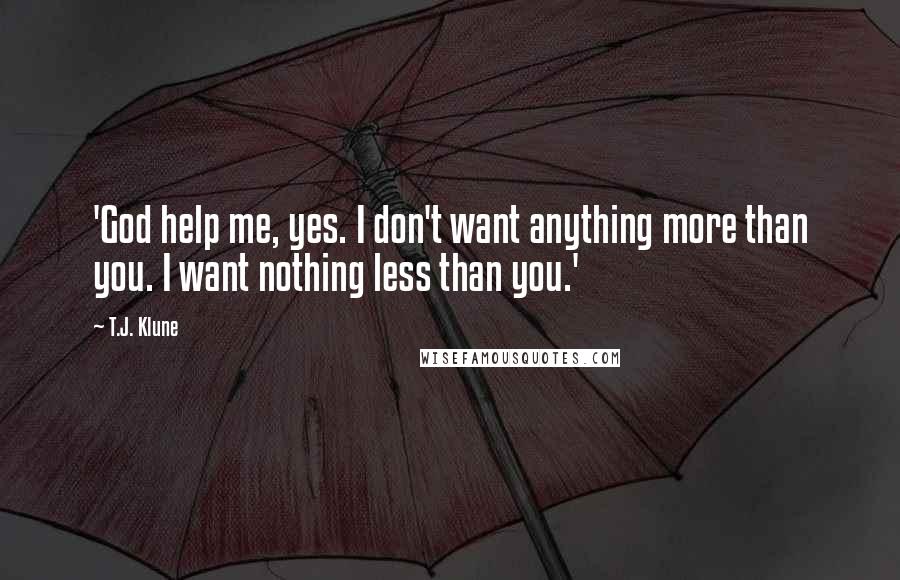 T.J. Klune Quotes: 'God help me, yes. I don't want anything more than you. I want nothing less than you.'