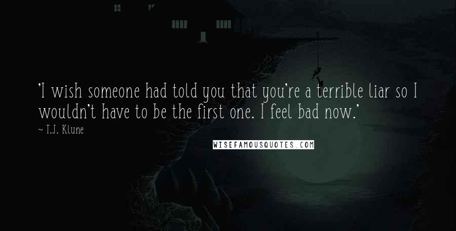 T.J. Klune Quotes: 'I wish someone had told you that you're a terrible liar so I wouldn't have to be the first one. I feel bad now.'