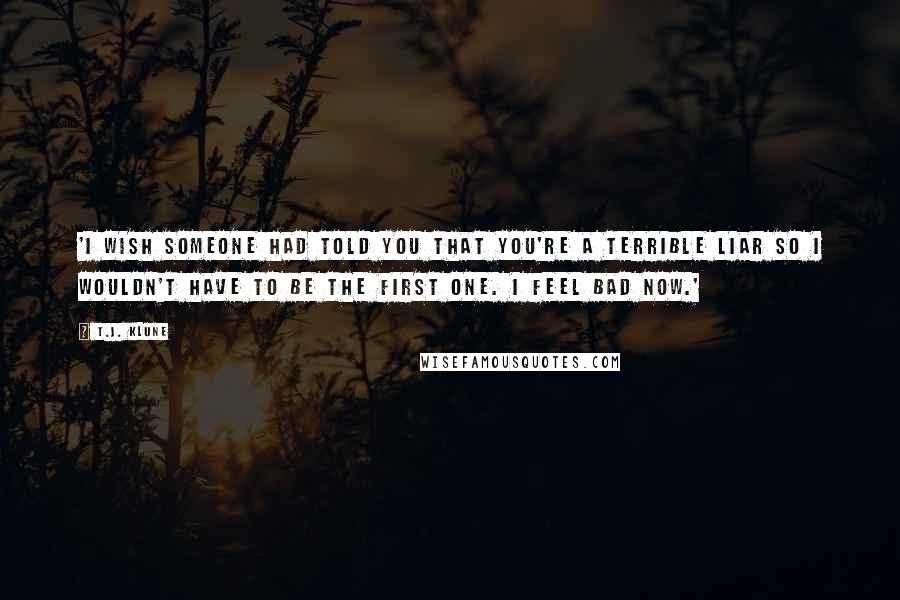 T.J. Klune Quotes: 'I wish someone had told you that you're a terrible liar so I wouldn't have to be the first one. I feel bad now.'