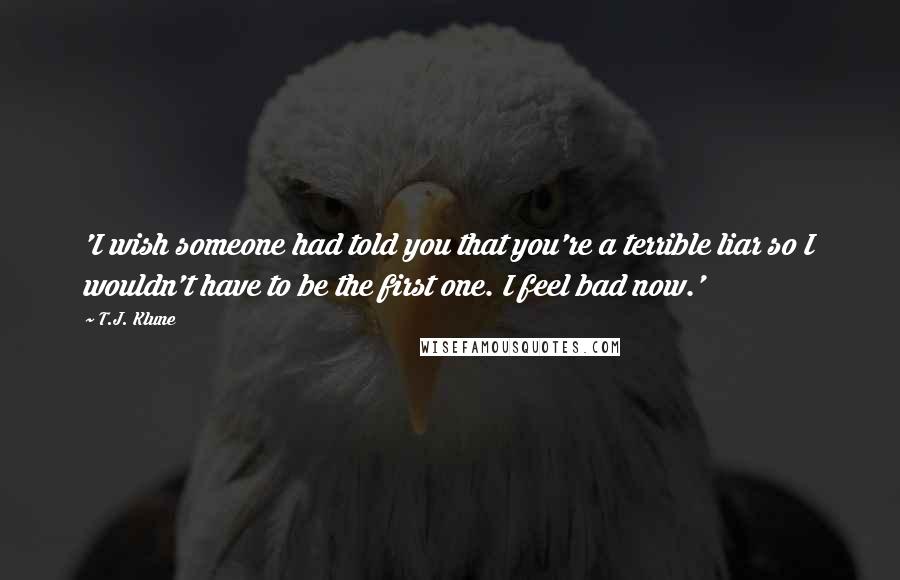 T.J. Klune Quotes: 'I wish someone had told you that you're a terrible liar so I wouldn't have to be the first one. I feel bad now.'