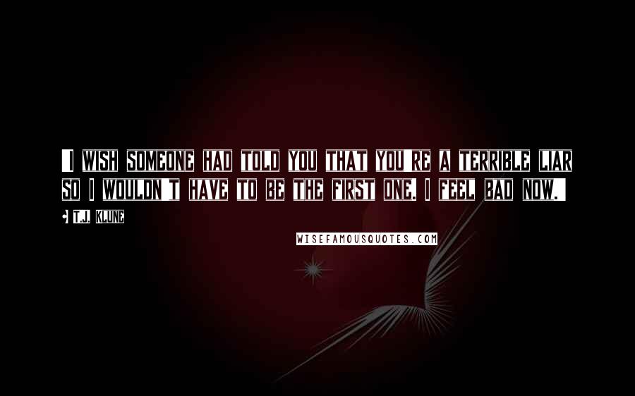 T.J. Klune Quotes: 'I wish someone had told you that you're a terrible liar so I wouldn't have to be the first one. I feel bad now.'